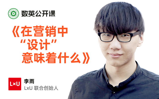在营销中“设计”意味着什么？ LxU联合创始人李雨的公开课来了！