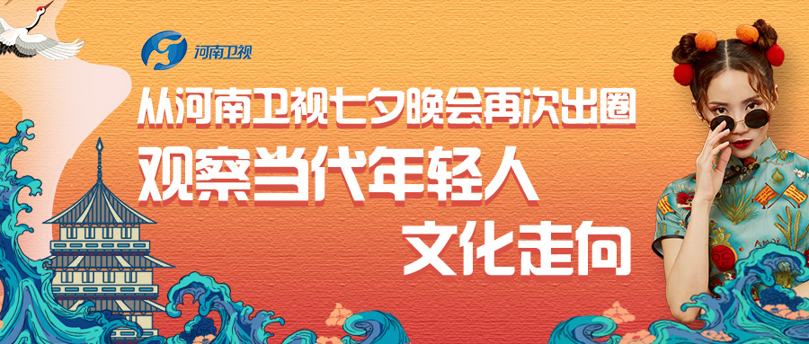 从河南卫视七夕晚会再次出圈，观察当代年轻人文化走向。