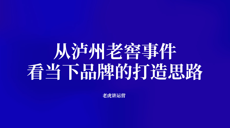 从泸州老窖事件，看当下品牌的打造思路