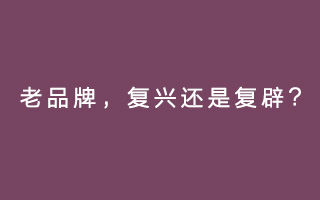 复兴还是复辟？不是哪个老品牌都可以成功的