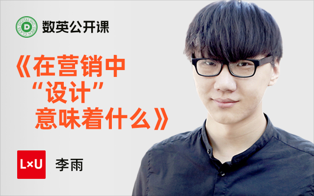 在营销中“设计”意味着什么？ LxU联合创始人李雨的公开课来了！