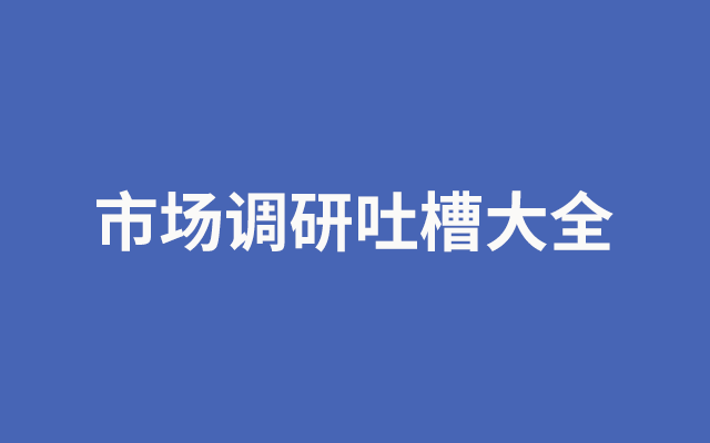 市场调研吐槽大全（不是）