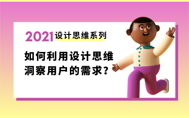 设计思维1 | 如何利用设计思维，洞察用户的需求？