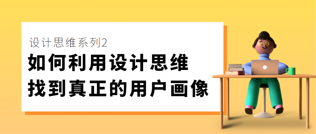 设计思维2 | 如何利用设计思维，绘制用户画像？