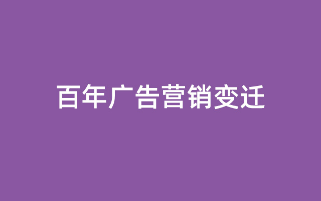 一文看懂百年广告营销变迁！