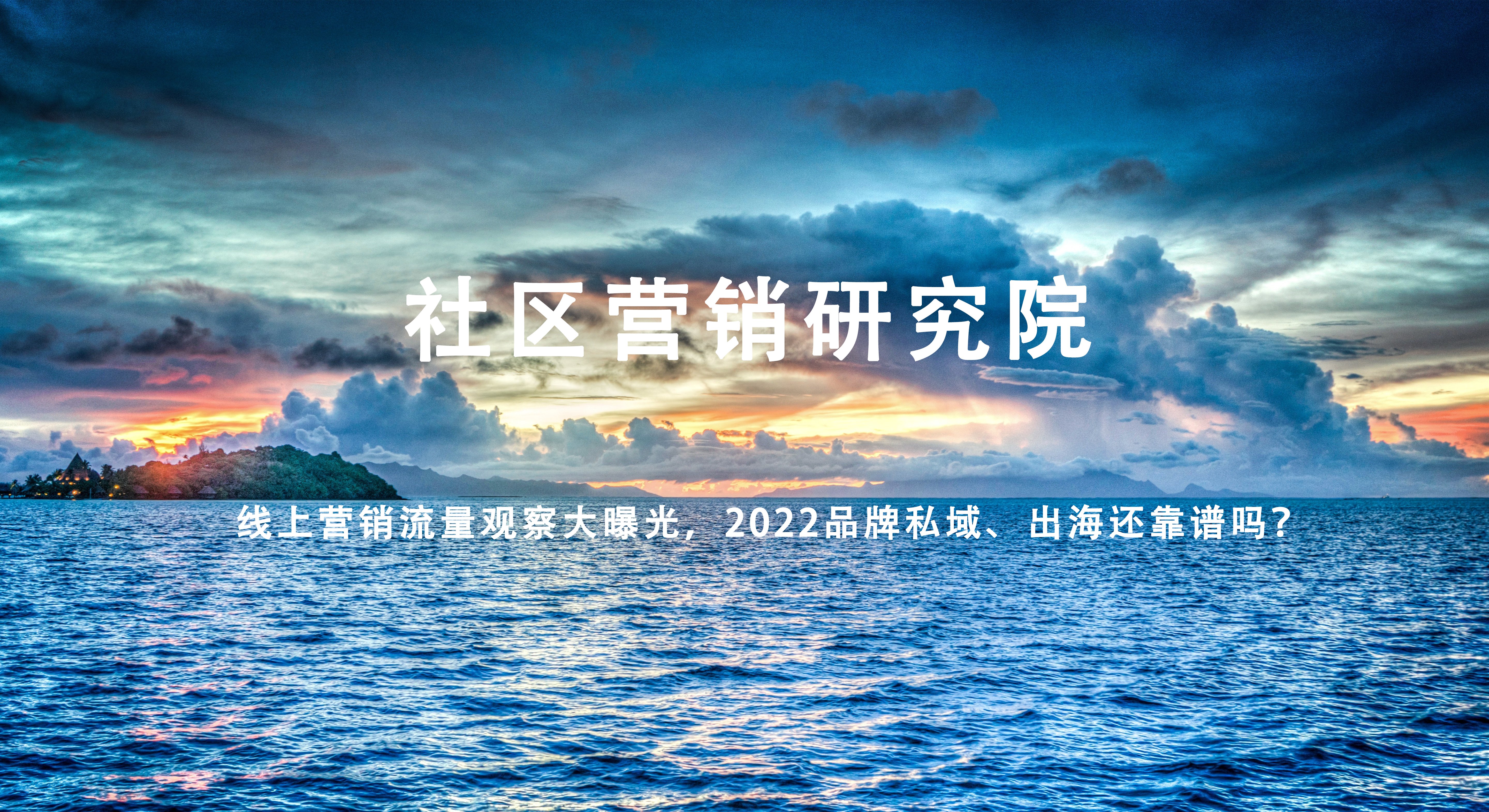 线上营销流量观察大曝光，2022品牌私域、出海还靠谱吗？