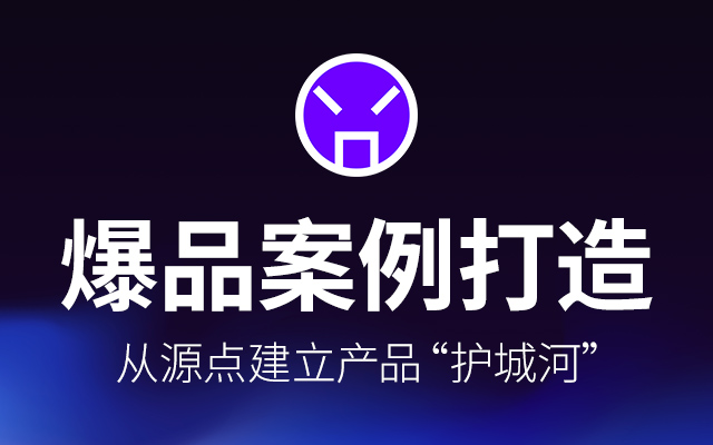 从源点建立产品护城河丨爆品实战案例分享 （上）