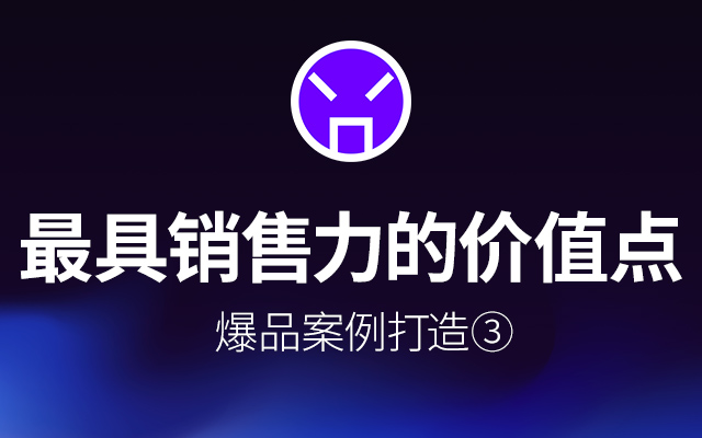 如何提炼产品“最具销售力”的价值点丨实战案例分享 （下）