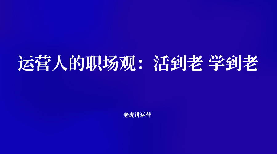 运营人的职场观：活到老学到老