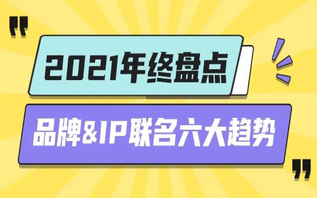 【年度盘点】2021年品牌&IP联名六大趋势，速来了解！