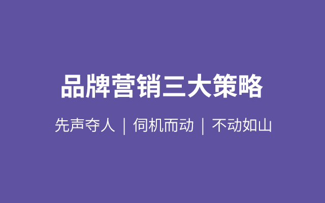 万字干货 | 品牌营销三大策略：先声夺人、伺机而动、不动如山