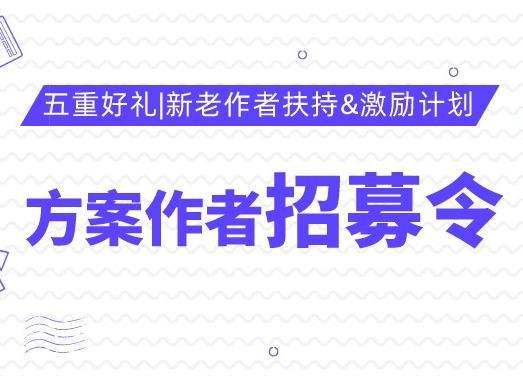 现金奖励、70%分成、全网流量等五重好礼等你来 | 方案作者招募令