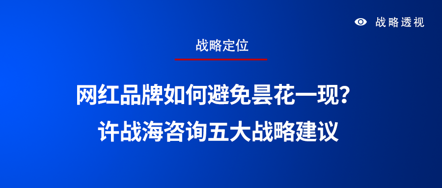 网红品牌如何避免昙花一现？许战海咨询五大战略建议