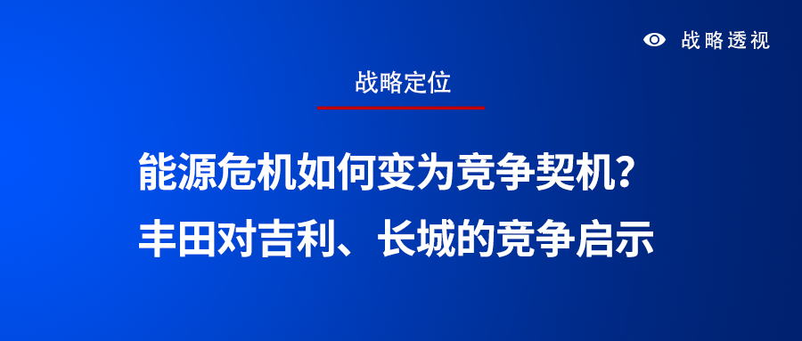 【战略定位】能源危机如何变为竞争契机丰田对吉利长城的竞争启示