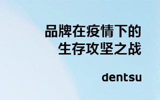 电通中国发布《品牌在疫情下的生存攻坚之战》报告，附下载