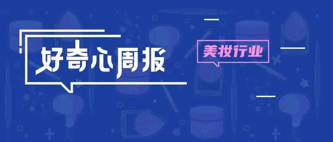 好奇心周报 | 2022年Q2美妆行业营销趋势洞察