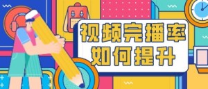 运营进阶｜视频完播率如何保证？