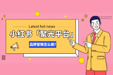 平台动向｜小红书「聚光平台」对品牌有什么影响？