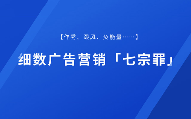 作秀、跟风、负能量……细数广告营销「七宗罪」