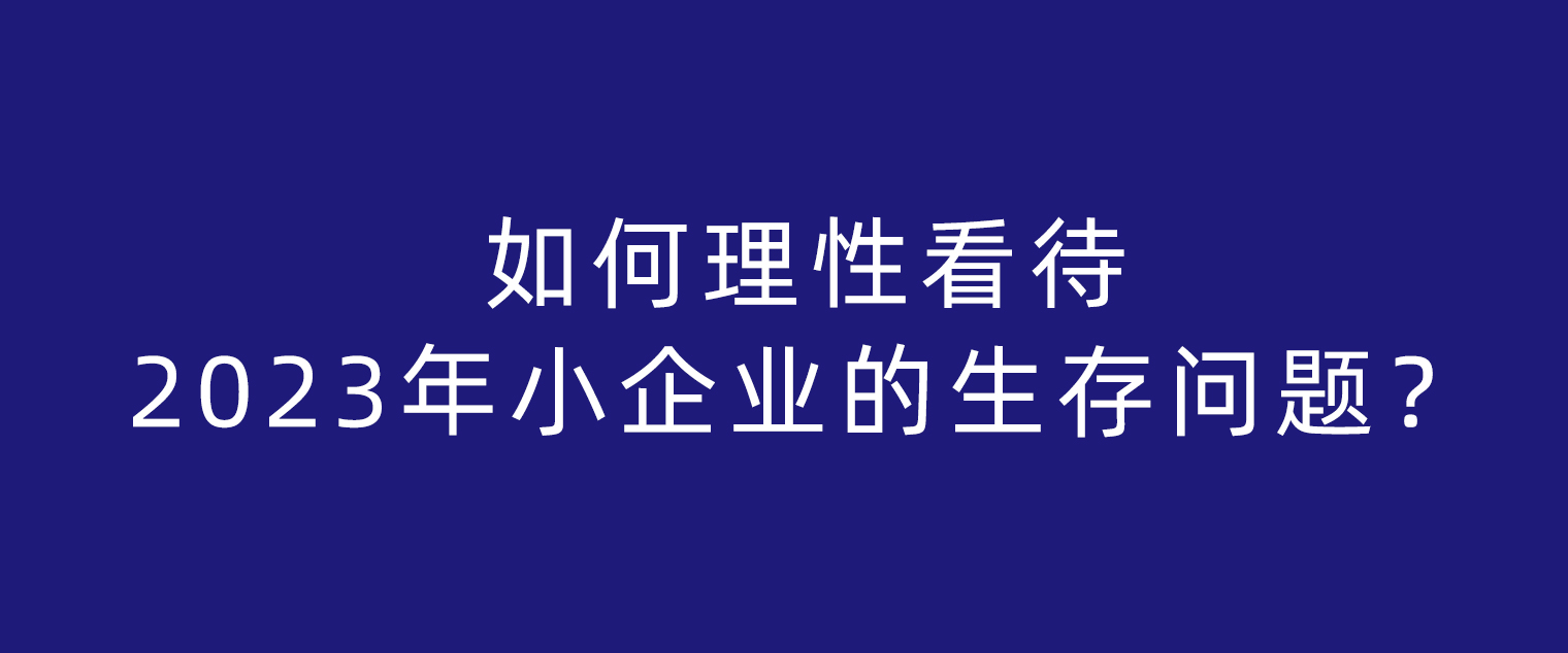 如何理性看待2023年小企业的生存问题？