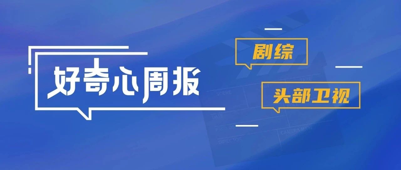 好奇心周报 | 一键解锁头部卫视剧综片单，探析内容新趋势！