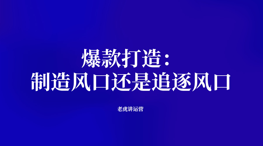 爆款打造：制造风口还是追逐风口