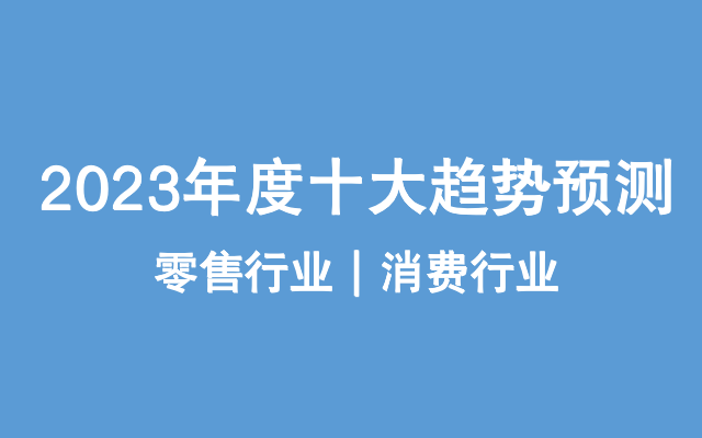 2023年零售、消费行业年度十大趋势预测
