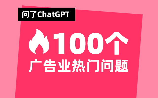 ChatGPT爆火，我问了它100个广告业热门问题