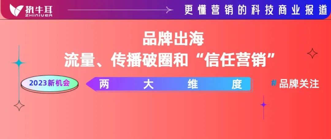 2023值得品牌关注的机会点：品牌出海的流量、传播破圈和信任营销