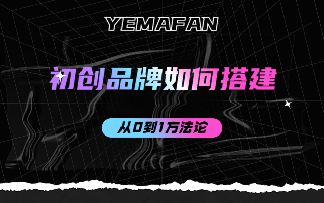 品牌搭建初期要做哪些事情？6000字长文告诉你！