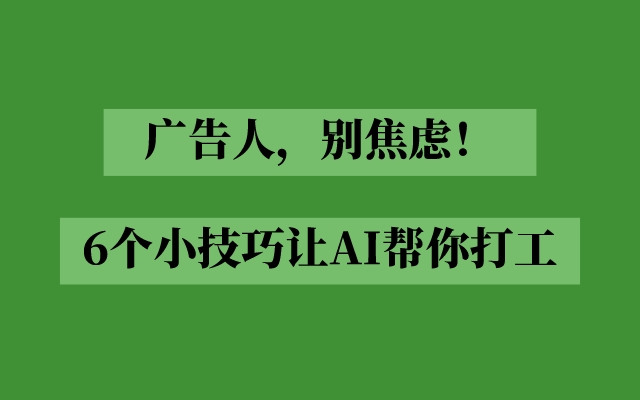 广告人别焦虑！6个实用小技巧，让AI帮你打工