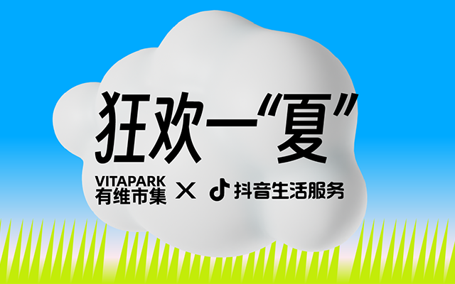 VITAPARK有维市集 x 抖音生活服务：狂欢一“夏”