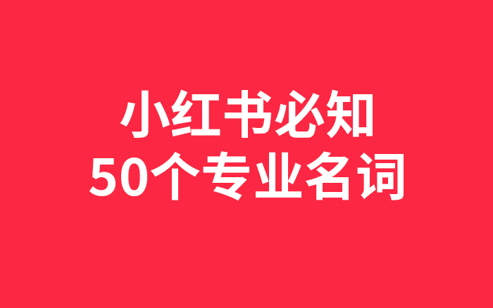 做小红书必知的50个专业名词，建议收藏！