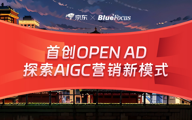 蓝色光标X京东｜AIGC代言人营销新模式，OPEN AD时代来临