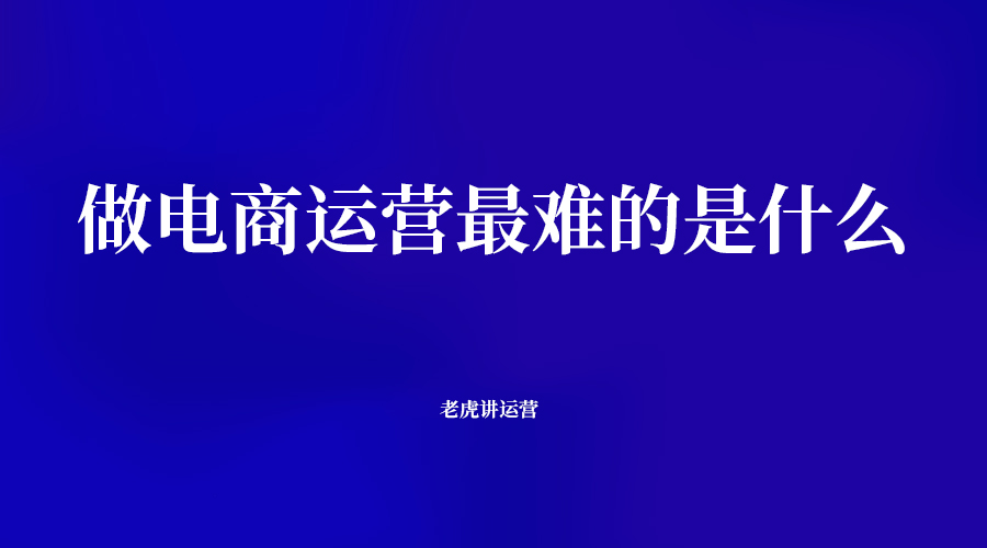 做电商运营最难的是什么