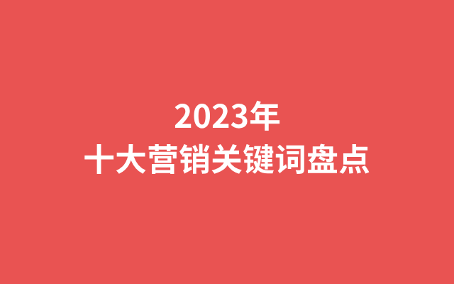 2023年十大营销关键词盘点！