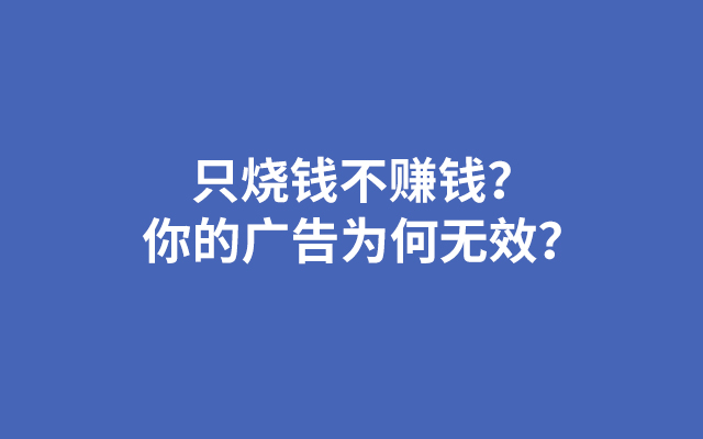 只烧钱不赚钱？你的广告为何无效？