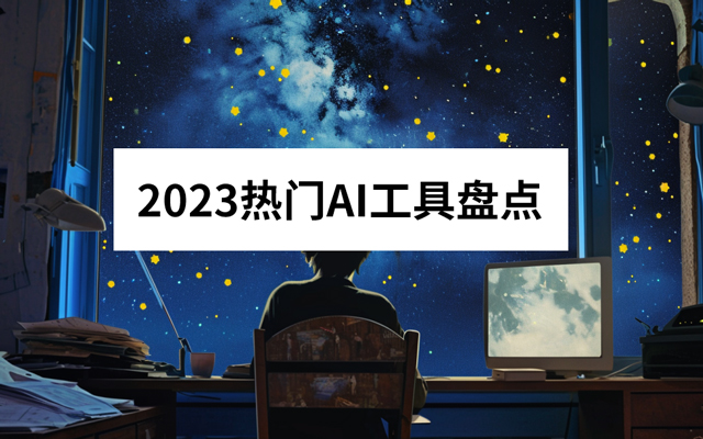 一文盘点2023年度最热AI应用！【内附工具汇总文档】