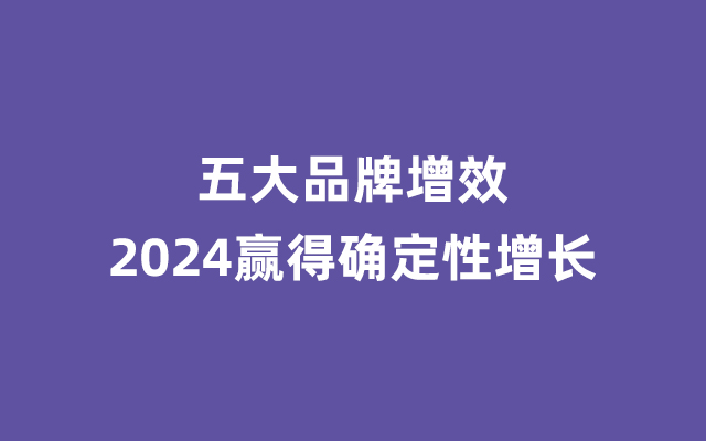 五大品牌增效，2024赢得确定性增长