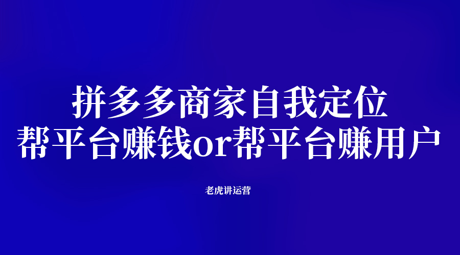 拼多多商家自我定位：帮平台赚钱or帮平台赚用户