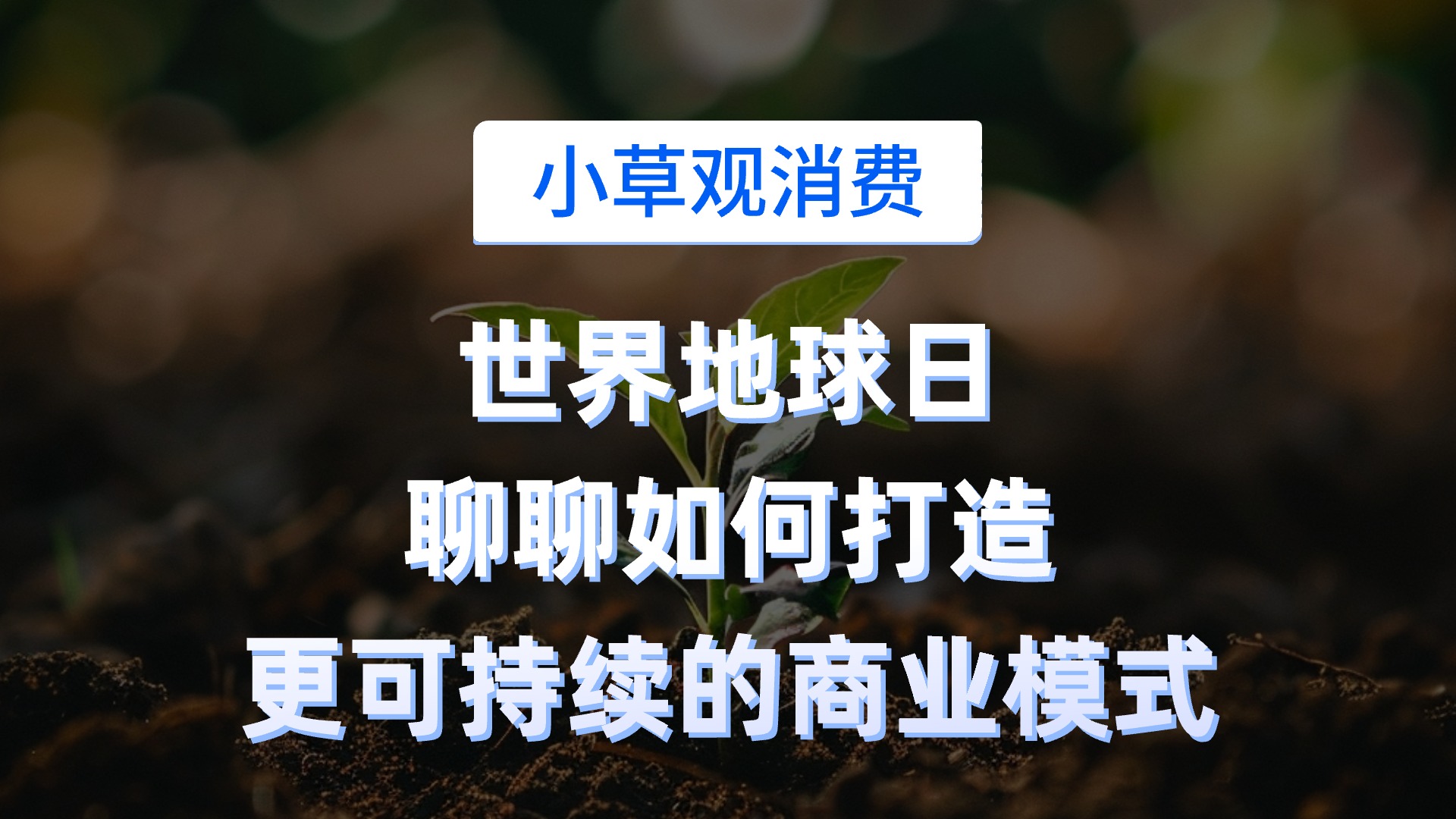 ​世界地球日，聊聊如何打造更可持续的商业模式？||小草观消费