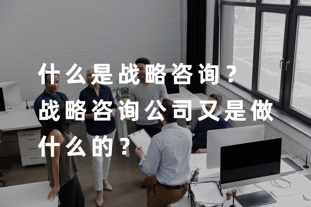 什么是战略咨询？战略咨询公司又是做什么的？