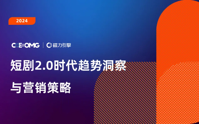 OMG宏盟携手磁力引擎共同发布《短剧2.0时代趋势洞察与营销策略》