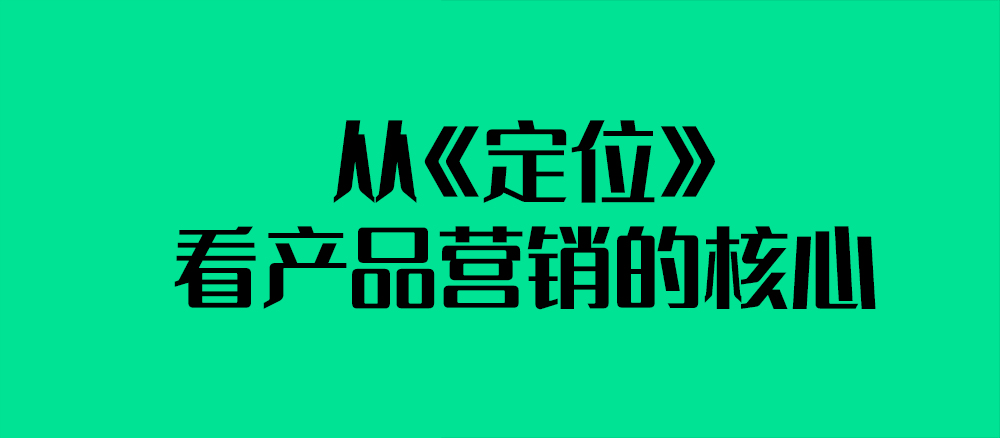 從《定位》看產(chǎn)品營銷的核心