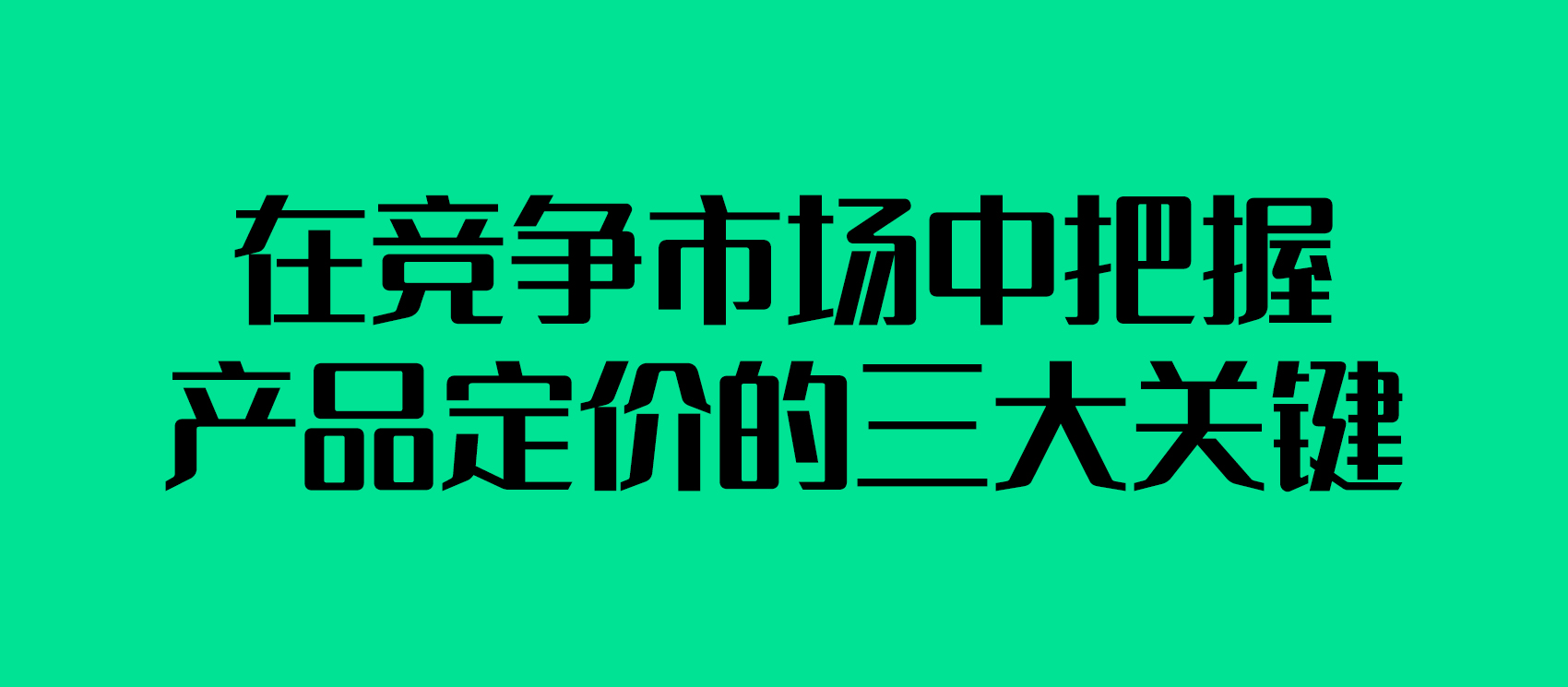 在競爭市場中把握產(chǎn)品定價(jià)的三大關(guān)鍵