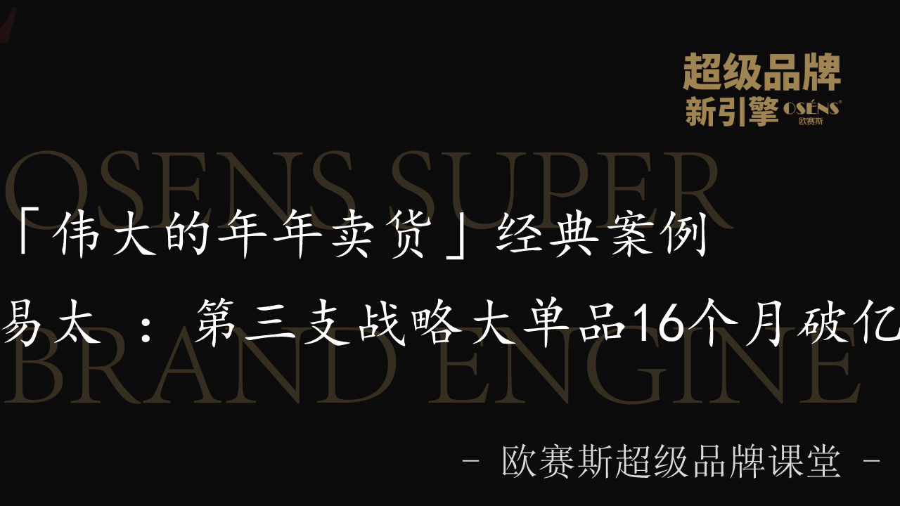 「伟大的年年卖货」经典案例│易太 ：第三支战略大单品16个月破亿