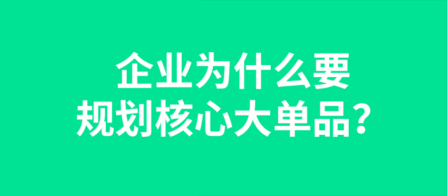企業為什么要規劃核心大單品？