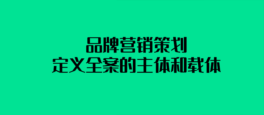 品牌營銷策劃定義全案的主體和載體