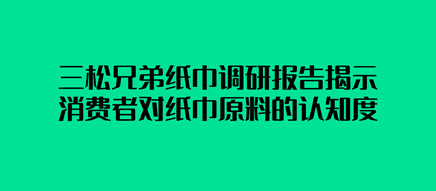 三松兄弟紙巾調研報告揭示消費者對紙巾原料的認知度