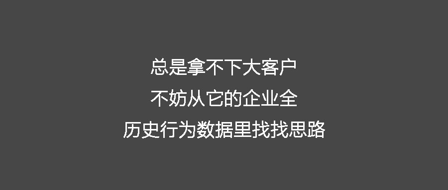總是拿不下大客戶 不妨從它的企業(yè)全歷史行為數(shù)據(jù)里找找思路
